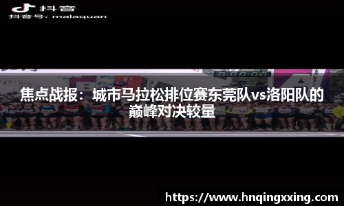 焦点战报：城市马拉松排位赛东莞队vs洛阳队的巅峰对决较量